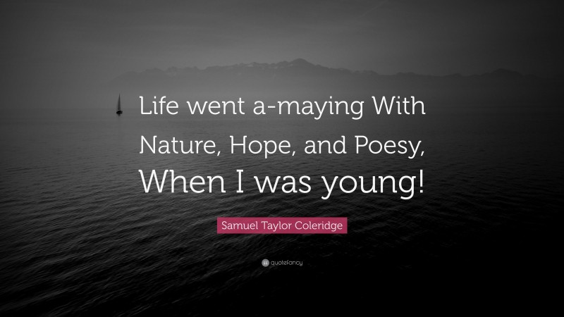 Samuel Taylor Coleridge Quote: “Life went a-maying With Nature, Hope, and Poesy, When I was young!”