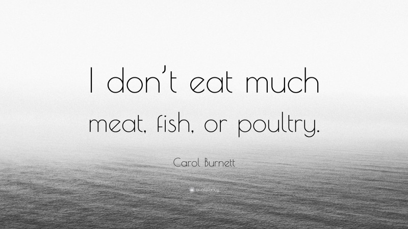 Carol Burnett Quote: “I don’t eat much meat, fish, or poultry.”