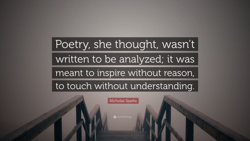 Nicholas Sparks Quote: “Poetry, she thought, wasn’t written to be analyzed; it was meant to inspire without reason, to touch without understanding.”