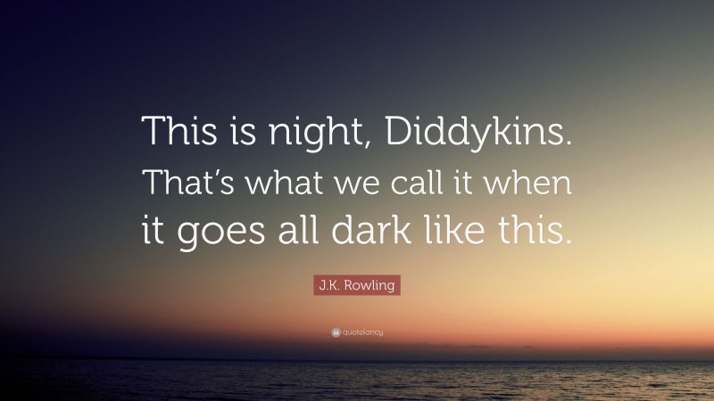 J.K. Rowling Quote: “This is night, Diddykins. That’s what we call it when it goes all dark like this.”
