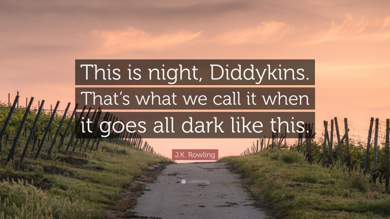 J.K. Rowling Quote: “This is night, Diddykins. That’s what we call it when it goes all dark like this.”