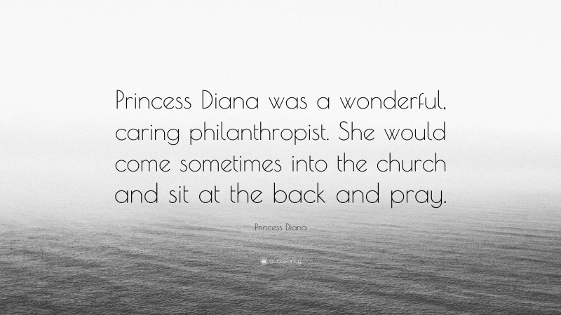 Princess Diana Quote: “Princess Diana was a wonderful, caring philanthropist. She would come sometimes into the church and sit at the back and pray.”