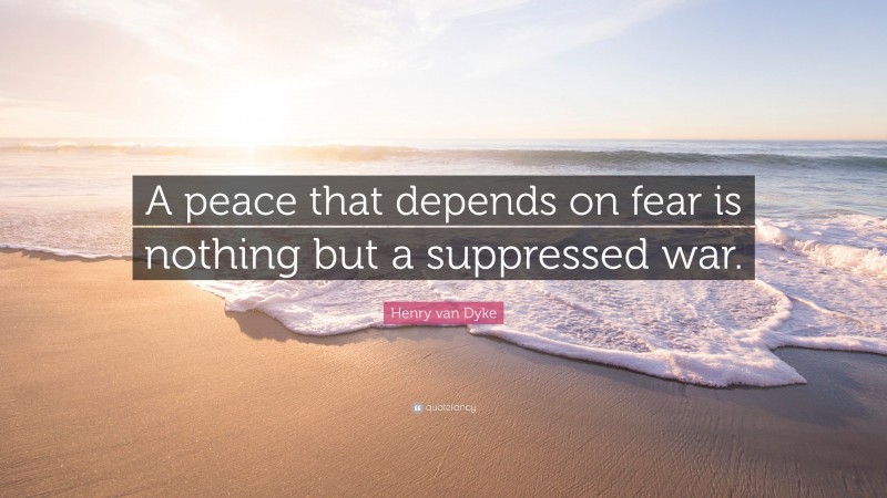 Henry van Dyke Quote: “A peace that depends on fear is nothing but a suppressed war.”