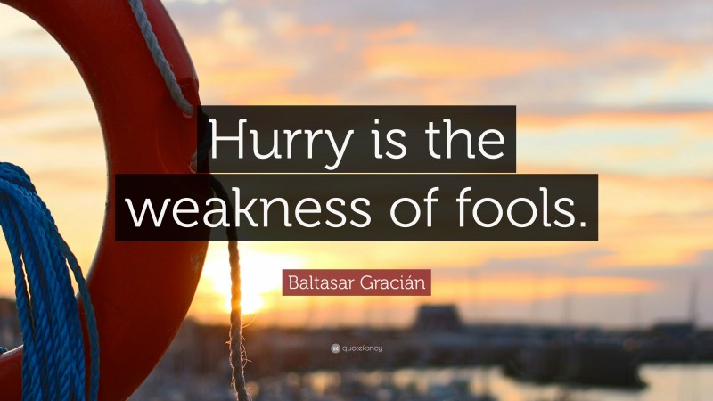 Baltasar Gracián Quote: “Hurry is the weakness of fools.”