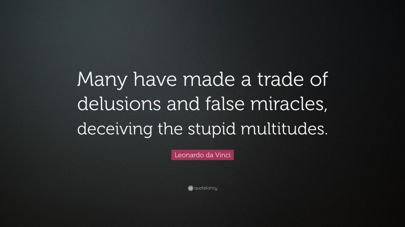 Leonardo da Vinci Quote: “Many have made a trade of delusions and false miracles, deceiving the stupid multitudes.”
