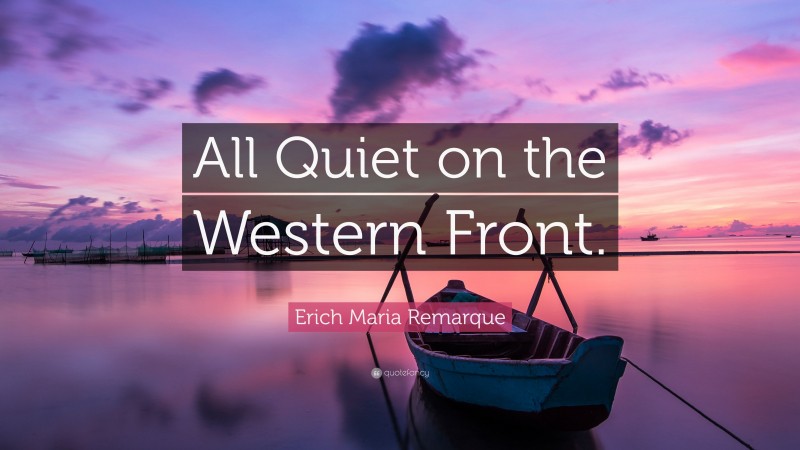 Erich Maria Remarque Quote: “All Quiet on the Western Front.”
