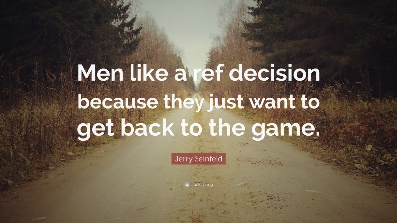 Jerry Seinfeld Quote: “Men like a ref decision because they just want to get back to the game.”