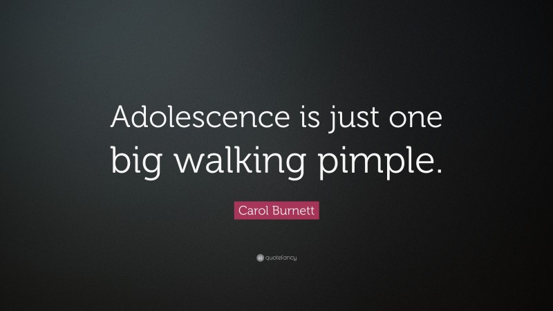 Carol Burnett Quote: “Adolescence is just one big walking pimple.”