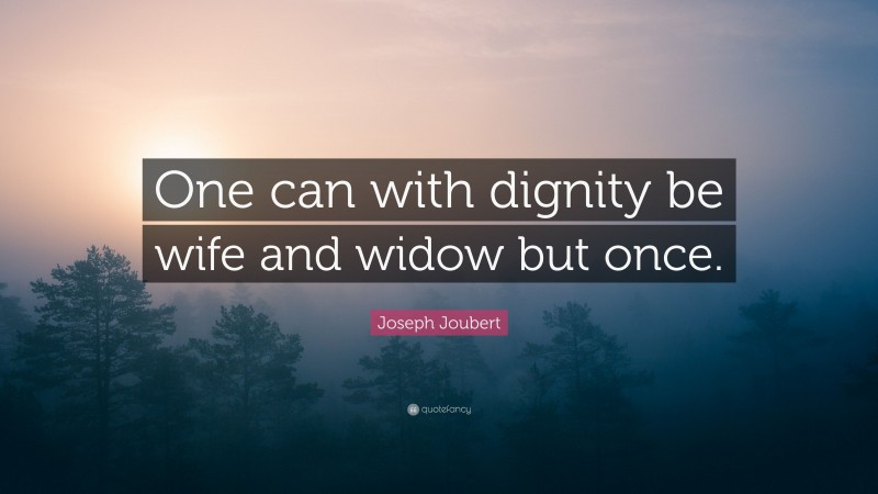 Joseph Joubert Quote: “One can with dignity be wife and widow but once.”