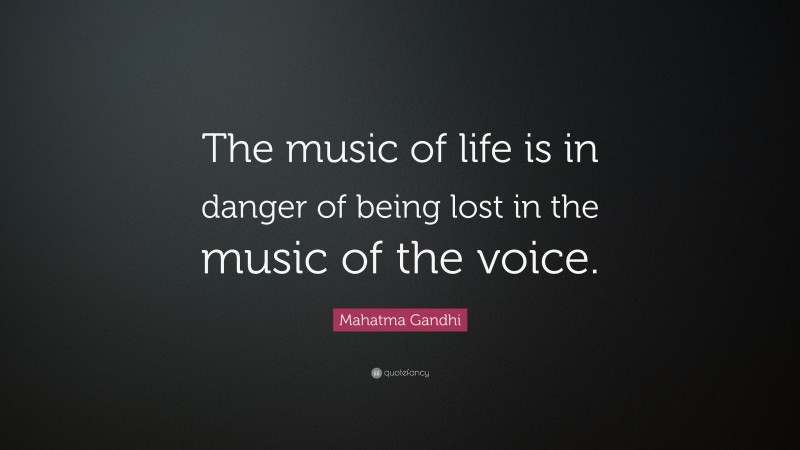Mahatma Gandhi Quote: “The music of life is in danger of being lost in the music of the voice.”