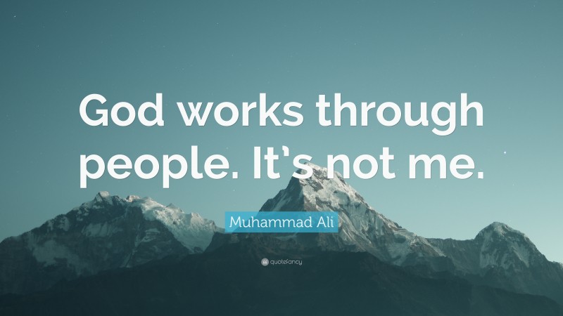 Muhammad Ali Quote: “God works through people. It’s not me.”