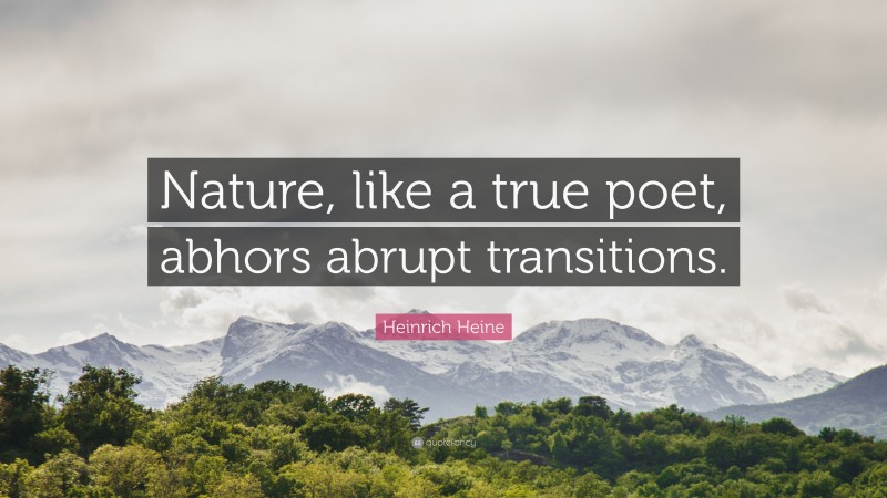 Heinrich Heine Quote: “Nature, like a true poet, abhors abrupt transitions.”