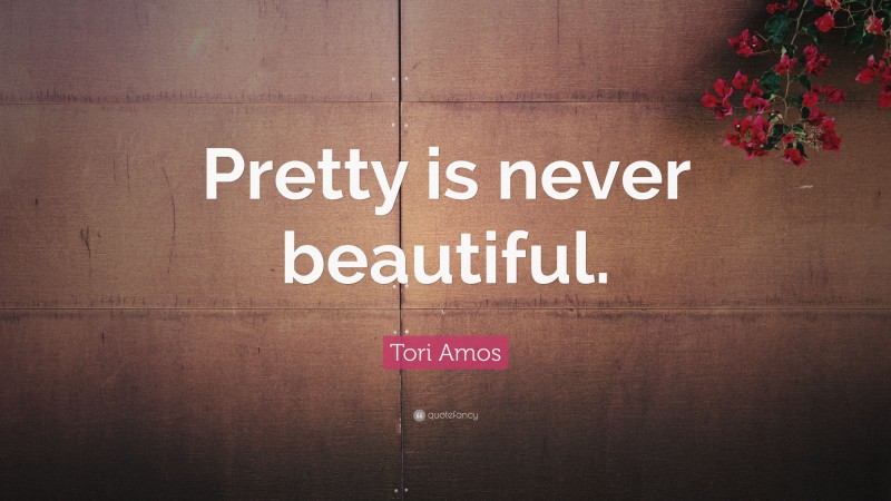 Tori Amos Quote: “Pretty is never beautiful.”