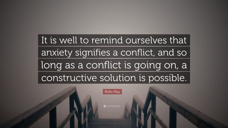Rollo May Quote: “It is well to remind ourselves that anxiety signifies a conflict, and so long as a conflict is going on, a constructive solution is possible.”
