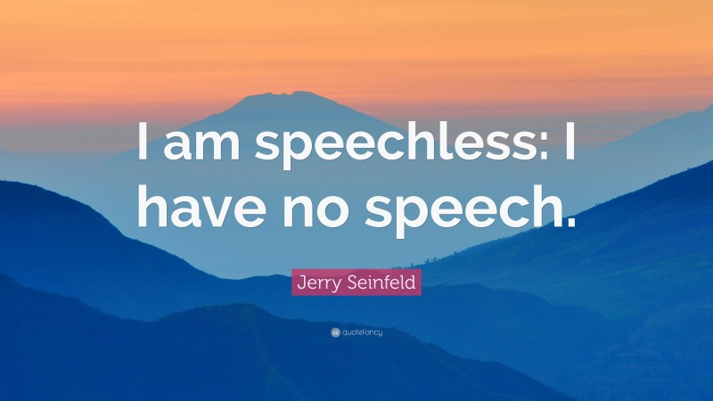 Jerry Seinfeld Quote: “I am speechless: I have no speech.”
