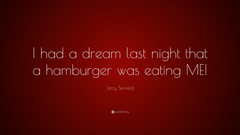 Jerry Seinfeld Quote: “I had a dream last night that a hamburger was eating ME!”