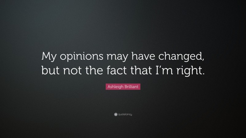 Ashleigh Brilliant Quote: “My opinions may have changed, but not the fact that I’m right.”