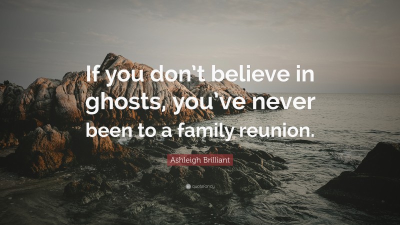 Ashleigh Brilliant Quote: “If you don’t believe in ghosts, you’ve never been to a family reunion.”