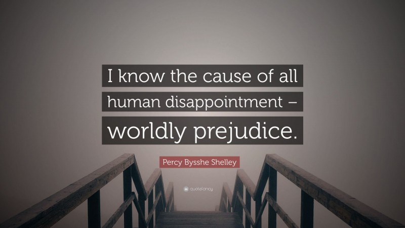 Percy Bysshe Shelley Quote: “I know the cause of all human disappointment – worldly prejudice.”