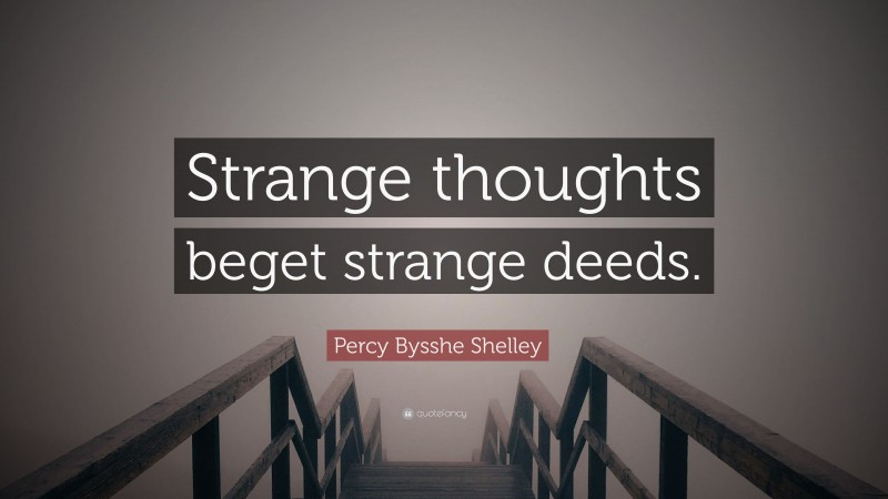 Percy Bysshe Shelley Quote: “Strange thoughts beget strange deeds.”