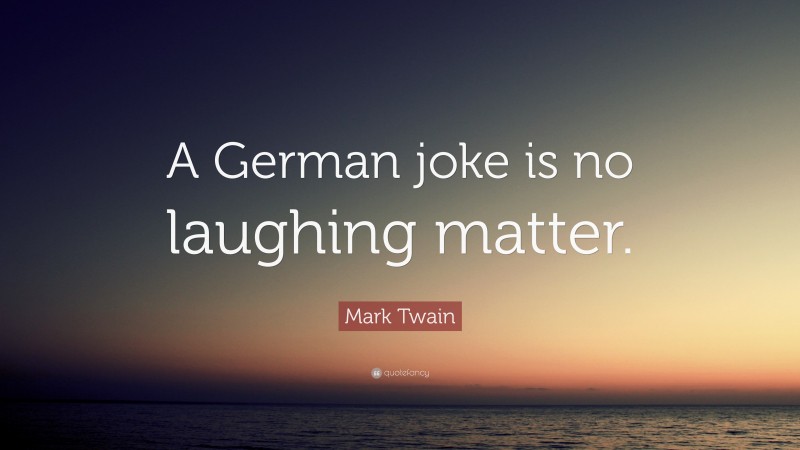 Mark Twain Quote: “A German joke is no laughing matter.”