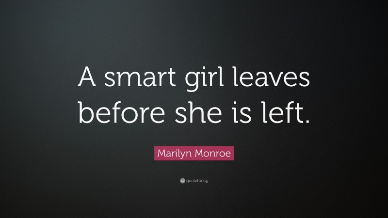 Marilyn Monroe Quote: “A smart girl leaves before she is left.”