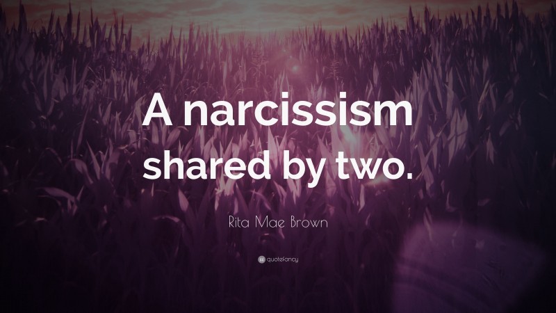 Rita Mae Brown Quote: “A narcissism shared by two.”