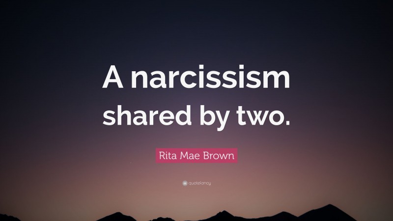 Rita Mae Brown Quote: “A narcissism shared by two.”