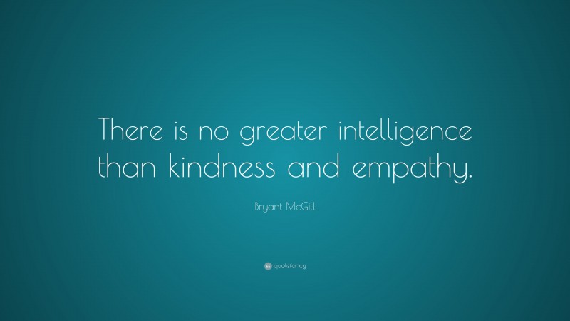 Bryant McGill Quote: “There is no greater intelligence than kindness and empathy.”