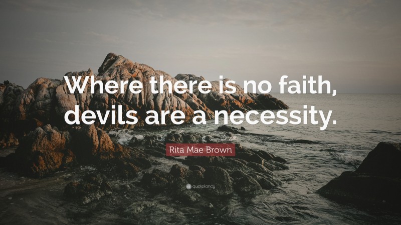 Rita Mae Brown Quote: “Where there is no faith, devils are a necessity.”