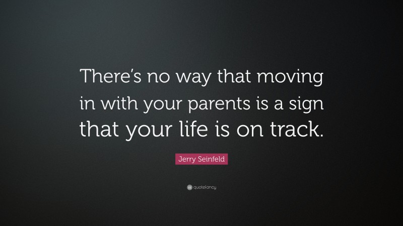 Jerry Seinfeld Quote: “There’s no way that moving in with your parents is a sign that your life is on track.”