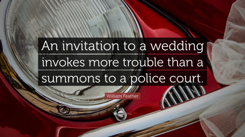 William Feather Quote: “An invitation to a wedding invokes more trouble than a summons to a police court.”