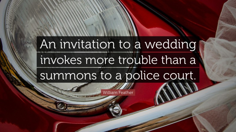 William Feather Quote: “An invitation to a wedding invokes more trouble than a summons to a police court.”