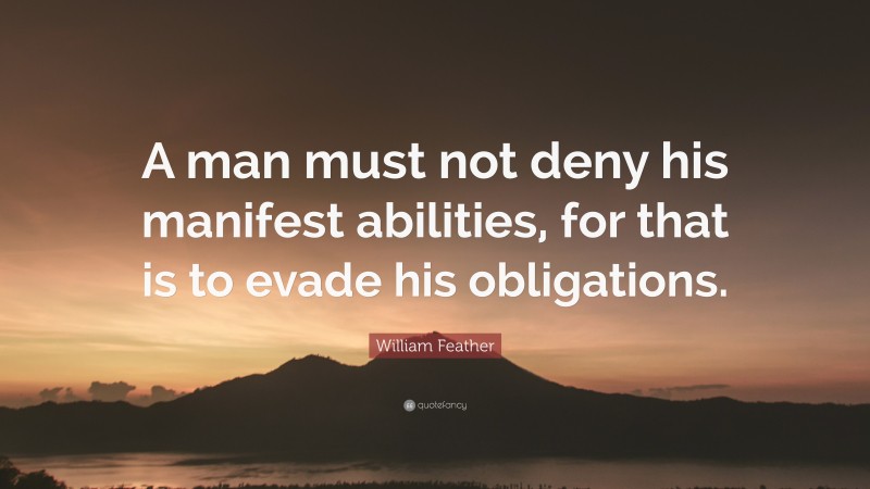 William Feather Quote: “A man must not deny his manifest abilities, for that is to evade his obligations.”