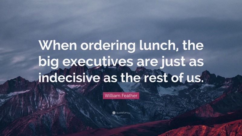 William Feather Quote: “When ordering lunch, the big executives are just as indecisive as the rest of us.”