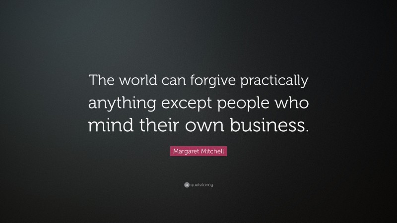 Margaret Mitchell Quote: “The world can forgive practically anything except people who mind their own business.”