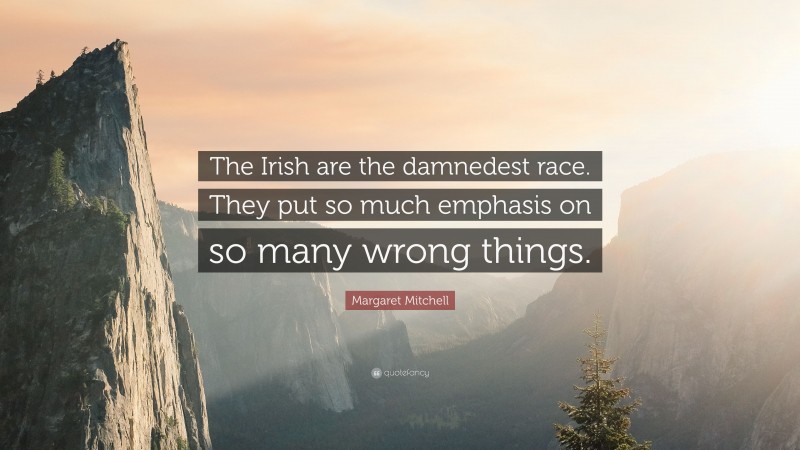 Margaret Mitchell Quote: “The Irish are the damnedest race. They put so much emphasis on so many wrong things.”