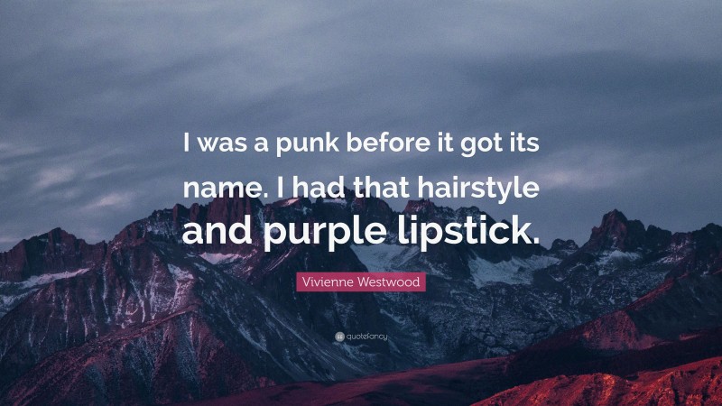 Vivienne Westwood Quote: “I was a punk before it got its name. I had that hairstyle and purple lipstick.”