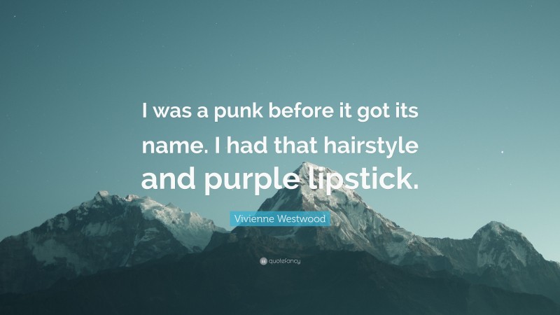 Vivienne Westwood Quote: “I was a punk before it got its name. I had that hairstyle and purple lipstick.”