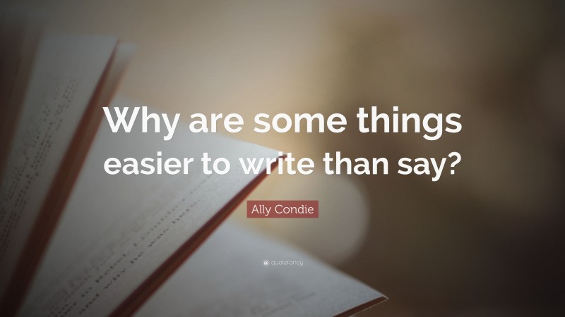 Ally Condie Quote: “Why are some things easier to write than say?”