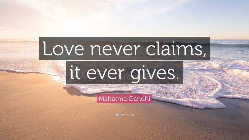 Soulmate Quotes: “Love never claims, it ever gives.” — Mahatma Gandhi