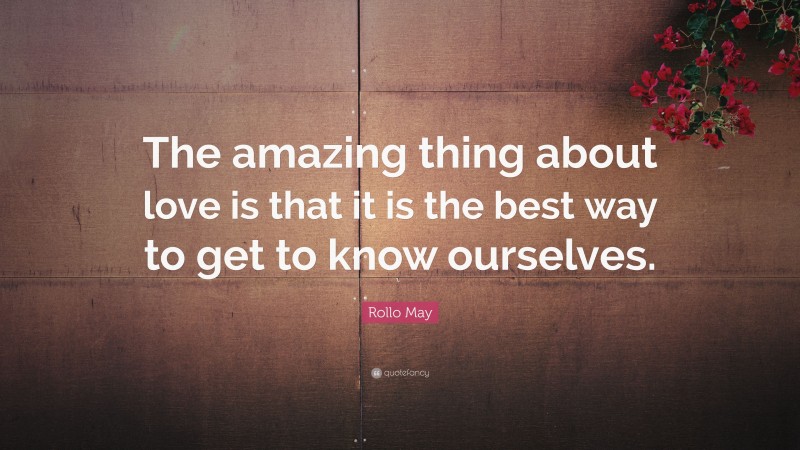 Rollo May Quote: “The amazing thing about love is that it is the best way to get to know ourselves.”