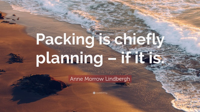Anne Morrow Lindbergh Quote: “Packing is chiefly planning – if it is.”