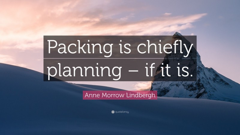 Anne Morrow Lindbergh Quote: “Packing is chiefly planning – if it is.”