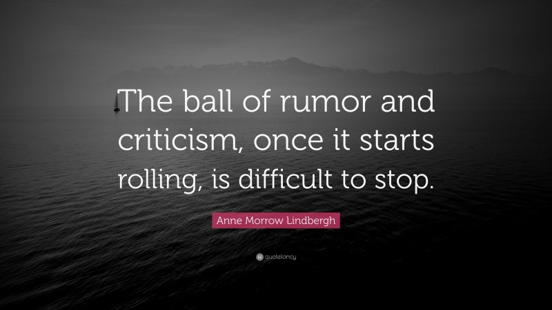 Anne Morrow Lindbergh Quote: “The ball of rumor and criticism, once it starts rolling, is difficult to stop.”