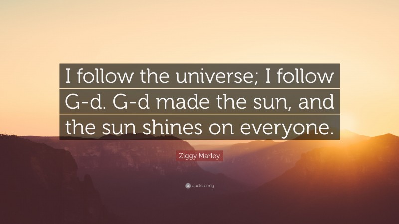 Ziggy Marley Quote: “I follow the universe; I follow G-d. G-d made the sun, and the sun shines on everyone.”