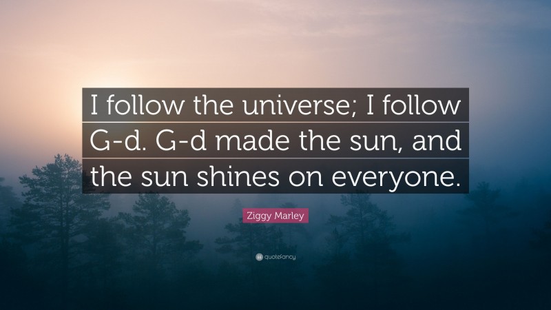 Ziggy Marley Quote: “I follow the universe; I follow G-d. G-d made the sun, and the sun shines on everyone.”