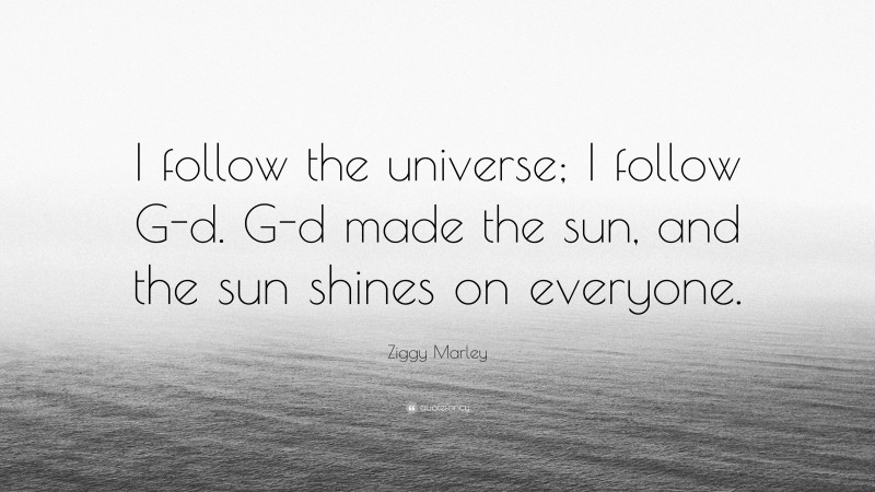 Ziggy Marley Quote: “I follow the universe; I follow G-d. G-d made the sun, and the sun shines on everyone.”