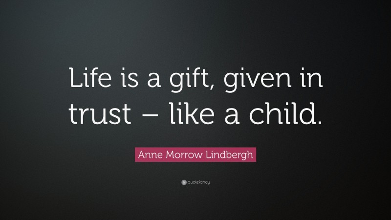 Anne Morrow Lindbergh Quote: “Life is a gift, given in trust – like a child.”