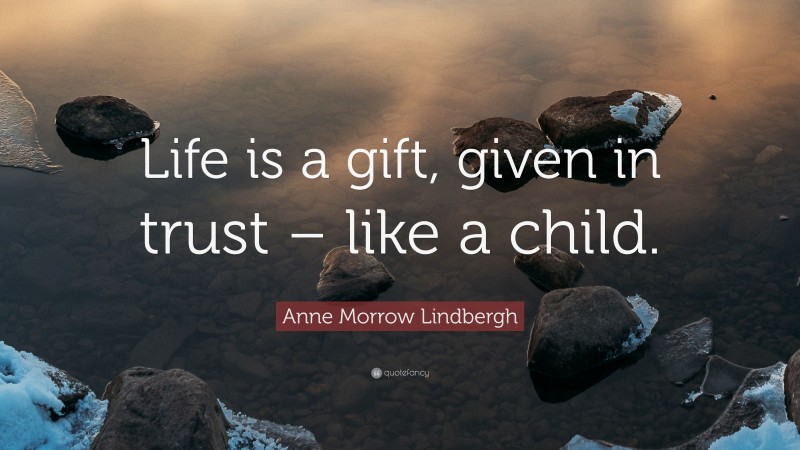 Anne Morrow Lindbergh Quote: “Life is a gift, given in trust – like a child.”